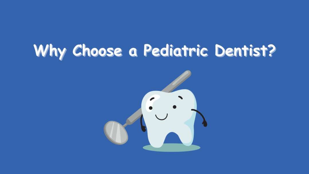 Why choose a Pediatric Dentist?